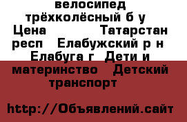 велосипед трёхколёсный б/у › Цена ­ 1 000 - Татарстан респ., Елабужский р-н, Елабуга г. Дети и материнство » Детский транспорт   